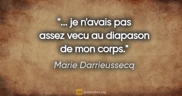 Marie Darrieussecq citation: "... je n'avais pas assez vecu au diapason de mon corps."