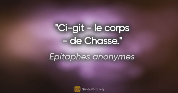 Epitaphes anonymes citation: "Ci-git - le corps - de Chasse."