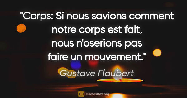 Gustave Flaubert citation: "Corps: Si nous savions comment notre corps est fait, nous..."