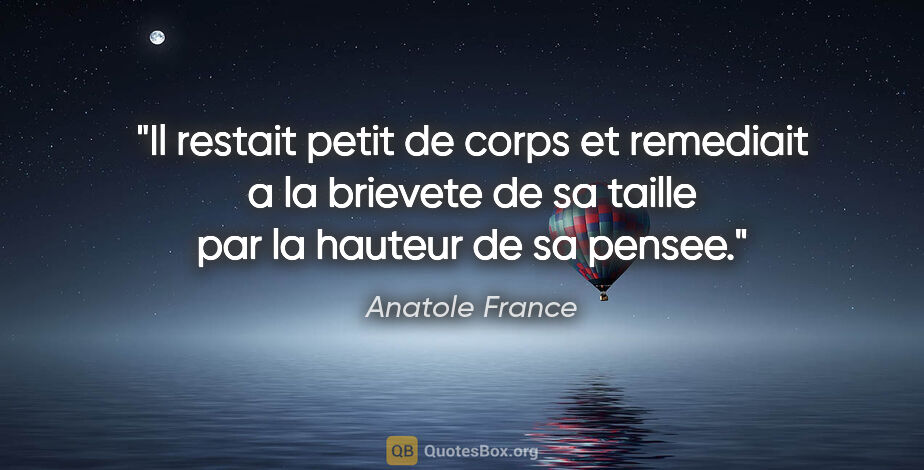 Anatole France citation: "Il restait petit de corps et remediait a la brievete de sa..."