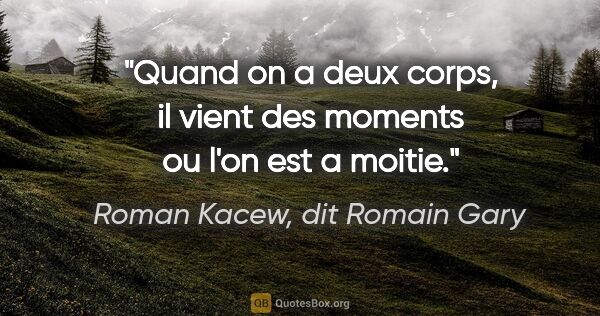 Roman Kacew, dit Romain Gary citation: "Quand on a deux corps, il vient des moments ou l'on est a moitie."