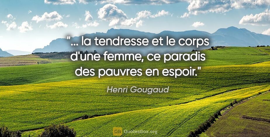 Henri Gougaud citation: " la tendresse et le corps d'une femme, ce paradis des pauvres..."