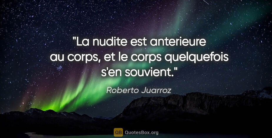 Roberto Juarroz citation: "La nudite est anterieure au corps, et le corps quelquefois..."