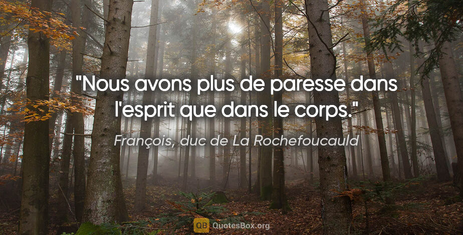 François, duc de La Rochefoucauld citation: "Nous avons plus de paresse dans l'esprit que dans le corps."