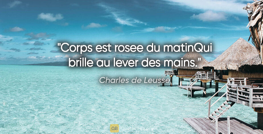 Charles de Leusse citation: "Corps est rosee du matinQui brille au lever des mains."