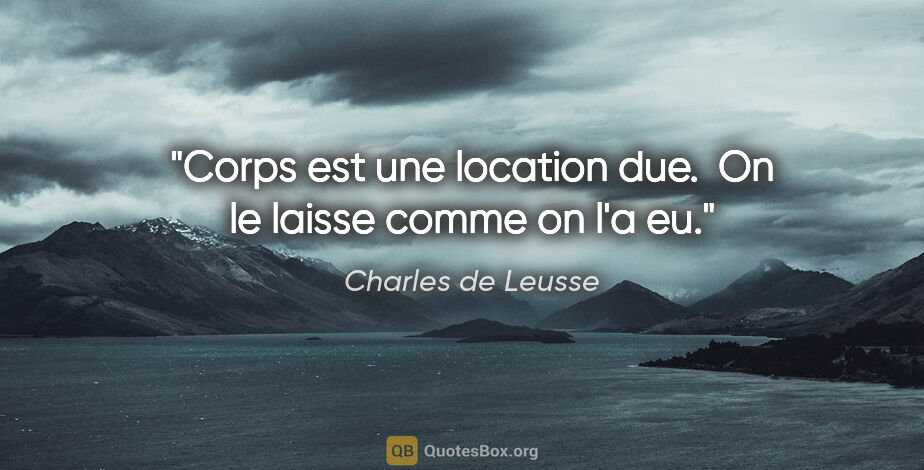 Charles de Leusse citation: "Corps est une location due.  On le laisse comme on l'a eu."