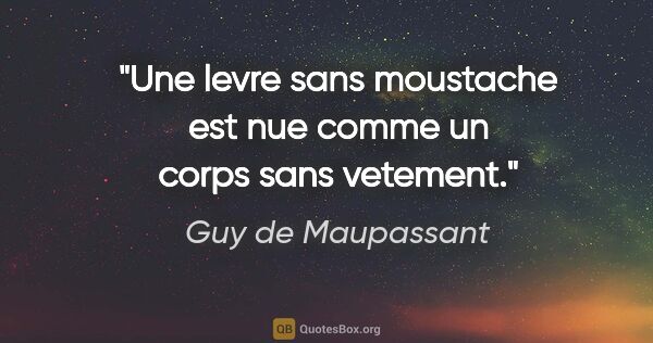 Guy de Maupassant citation: "Une levre sans moustache est nue comme un corps sans vetement."