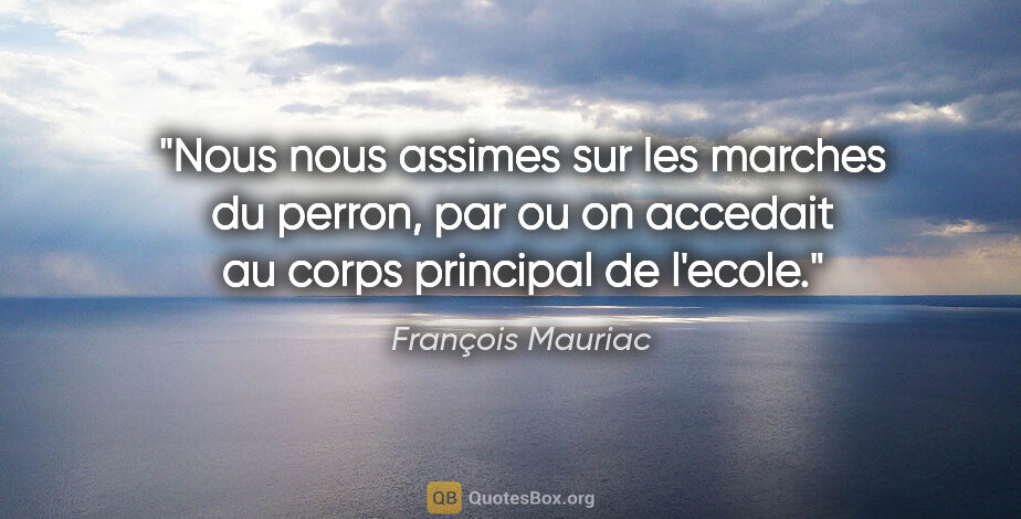 François Mauriac citation: "Nous nous assimes sur les marches du perron, par ou on..."