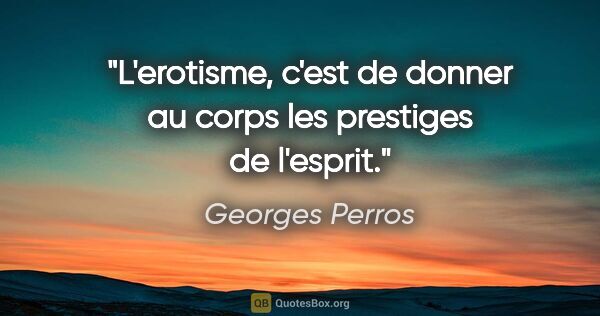 Georges Perros citation: "L'erotisme, c'est de donner au corps les prestiges de l'esprit."