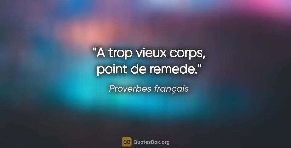 Proverbes français citation: "A trop vieux corps, point de remede."