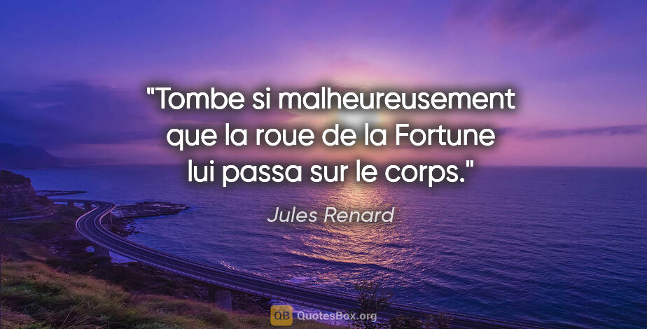 Jules Renard citation: "Tombe si malheureusement que la roue de la Fortune lui passa..."