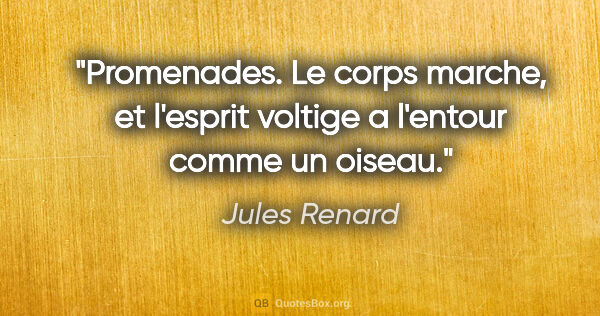 Jules Renard citation: "Promenades. Le corps marche, et l'esprit voltige a l'entour..."