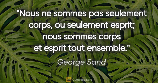 George Sand citation: "Nous ne sommes pas seulement corps, ou seulement esprit; nous..."