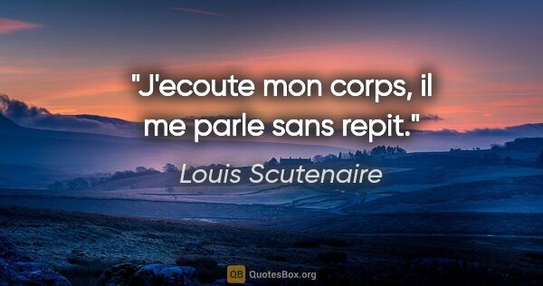 Louis Scutenaire citation: "J'ecoute mon corps, il me parle sans repit."