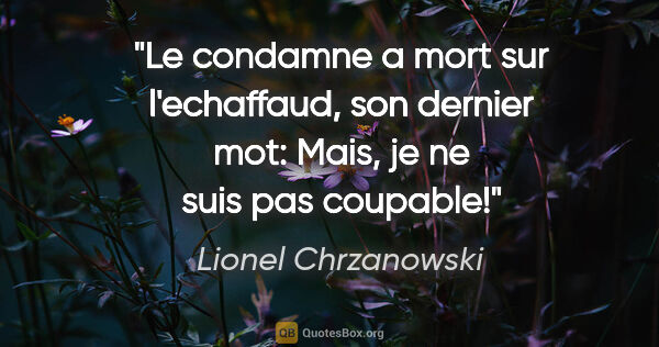 Lionel Chrzanowski citation: "Le condamne a mort sur l'echaffaud, son dernier mot: «Mais, je..."
