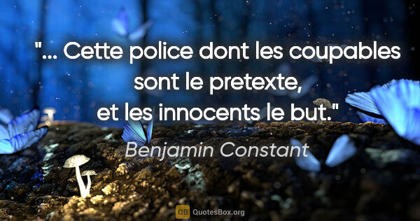 Benjamin Constant citation: " Cette police dont les coupables sont le pretexte, et les..."