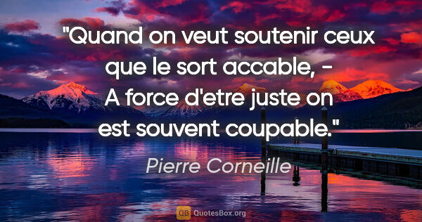 Pierre Corneille citation: "Quand on veut soutenir ceux que le sort accable, - A force..."