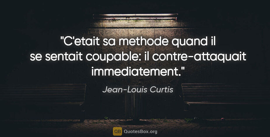 Jean-Louis Curtis citation: "C'etait sa methode quand il se sentait coupable: il..."