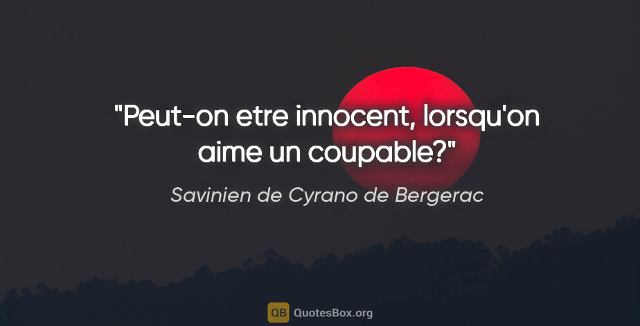 Savinien de Cyrano de Bergerac citation: "Peut-on etre innocent, lorsqu'on aime un coupable?"