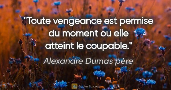 Alexandre Dumas père citation: "Toute vengeance est permise du moment ou elle atteint le..."