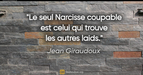Jean Giraudoux citation: "Le seul Narcisse coupable est celui qui trouve les autres laids."