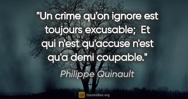 Philippe Quinault citation: "Un crime qu'on ignore est toujours excusable;  Et qui n'est..."