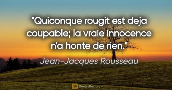 Jean-Jacques Rousseau citation: "Quiconque rougit est deja coupable; la vraie innocence n'a..."