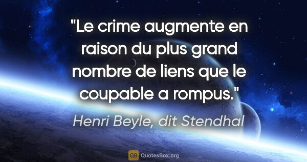 Henri Beyle, dit Stendhal citation: "Le crime augmente en raison du plus grand nombre de liens que..."