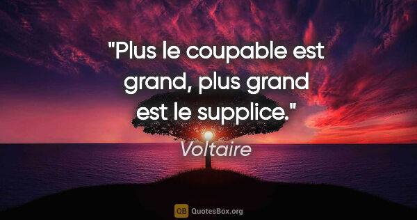 Voltaire citation: "Plus le coupable est grand, plus grand est le supplice."