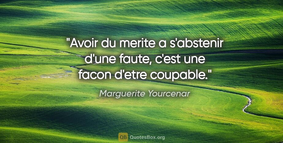 Marguerite Yourcenar citation: "Avoir du merite a s'abstenir d'une faute, c'est une facon..."