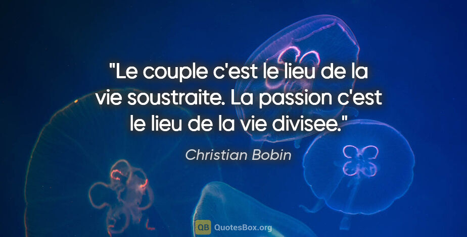 Christian Bobin citation: "Le couple c'est le lieu de la vie soustraite. La passion c'est..."