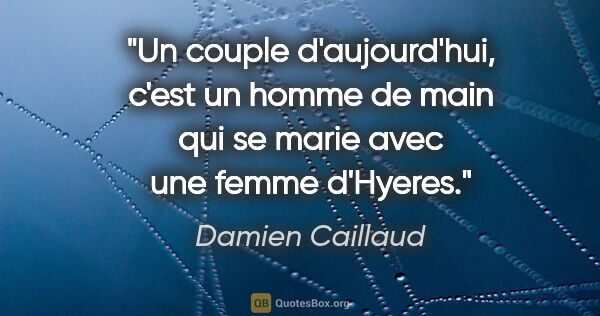 Damien Caillaud citation: "Un couple d'aujourd'hui, c'est un homme de main qui se marie..."