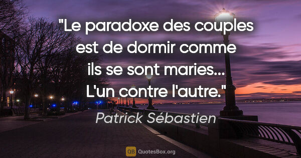 Patrick Sébastien citation: "Le paradoxe des couples est de dormir comme ils se sont..."