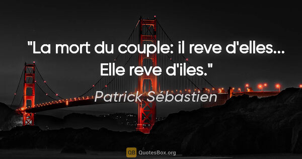 Patrick Sébastien citation: "La mort du couple: il reve d'elles... Elle reve d'iles."