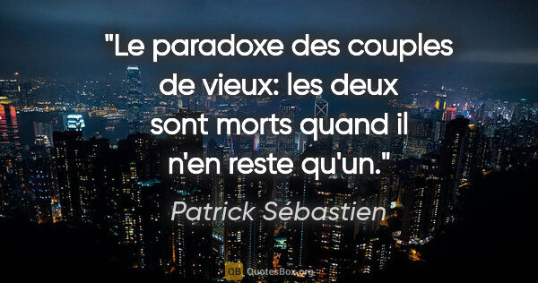 Patrick Sébastien citation: "Le paradoxe des couples de vieux: les deux sont morts quand il..."