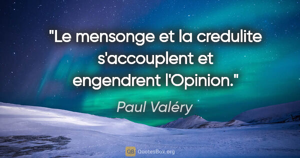 Paul Valéry citation: "Le mensonge et la credulite s'accouplent et engendrent l'Opinion."