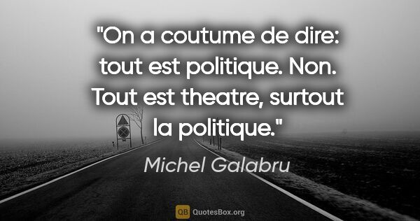 Michel Galabru citation: "On a coutume de dire: tout est politique. Non. Tout est..."