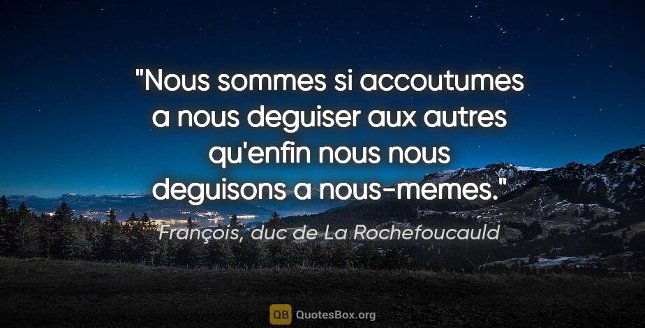François, duc de La Rochefoucauld citation: "Nous sommes si accoutumes a nous deguiser aux autres qu'enfin..."