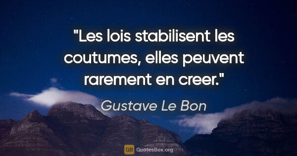 Gustave Le Bon citation: "Les lois stabilisent les coutumes, elles peuvent rarement en..."