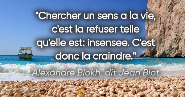 Alexandre Blokh, dit Jean Blot citation: "Chercher un sens a la vie, c'est la refuser telle qu'elle est:..."