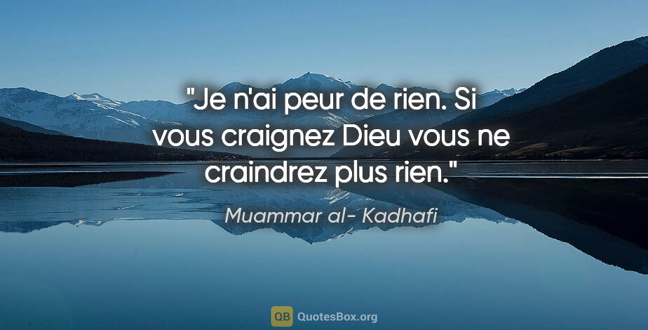 Muammar al- Kadhafi citation: "Je n'ai peur de rien. Si vous craignez Dieu vous ne craindrez..."