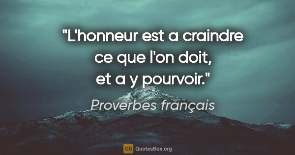 Proverbes français citation: "L'honneur est a craindre ce que l'on doit, et a y pourvoir."
