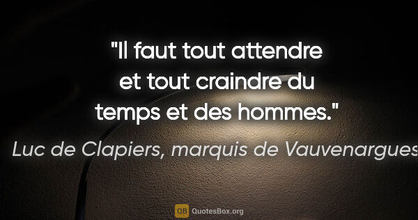 Luc de Clapiers, marquis de Vauvenargues citation: "Il faut tout attendre et tout craindre du temps et des hommes."