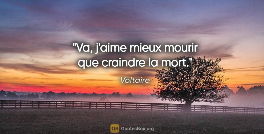 Voltaire citation: "Va, j'aime mieux mourir que craindre la mort."