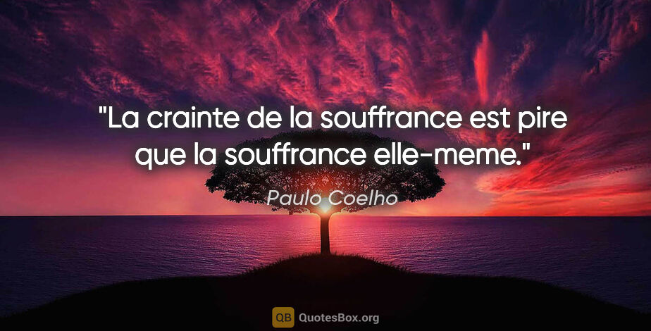 Paulo Coelho citation: "La crainte de la souffrance est pire que la souffrance elle-meme."