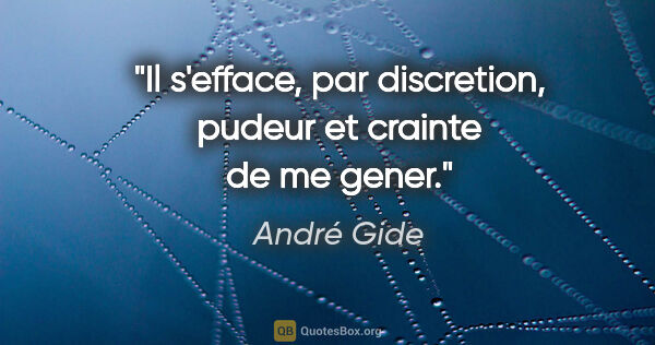 André Gide citation: "Il s'efface, par discretion, pudeur et crainte de me gener."