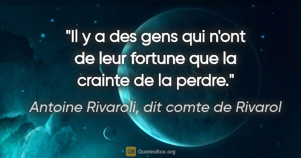 Antoine Rivaroli, dit comte de Rivarol citation: "Il y a des gens qui n'ont de leur fortune que la crainte de la..."