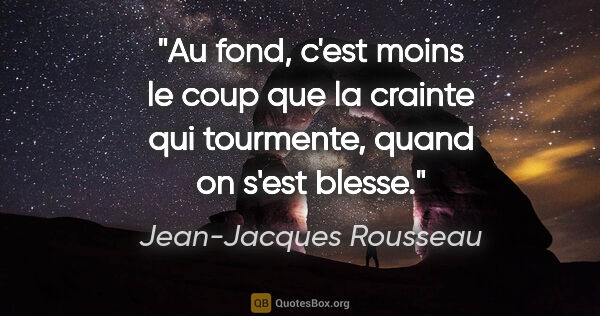 Jean-Jacques Rousseau citation: "Au fond, c'est moins le coup que la crainte qui tourmente,..."