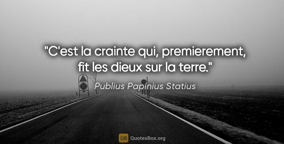 Publius Papinius Statius citation: "C'est la crainte qui, premierement, fit les dieux sur la terre."