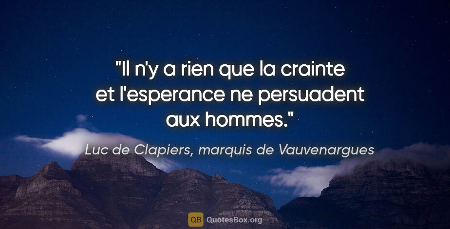 Luc de Clapiers, marquis de Vauvenargues citation: "Il n'y a rien que la crainte et l'esperance ne persuadent aux..."